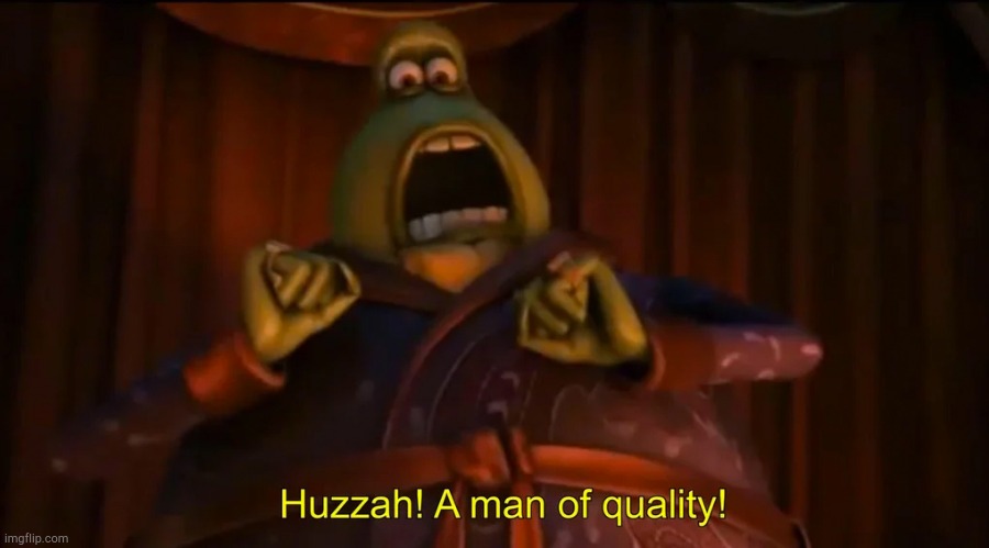 Huzzah! A man of quality! | image tagged in huzzah a man of quality | made w/ Imgflip meme maker