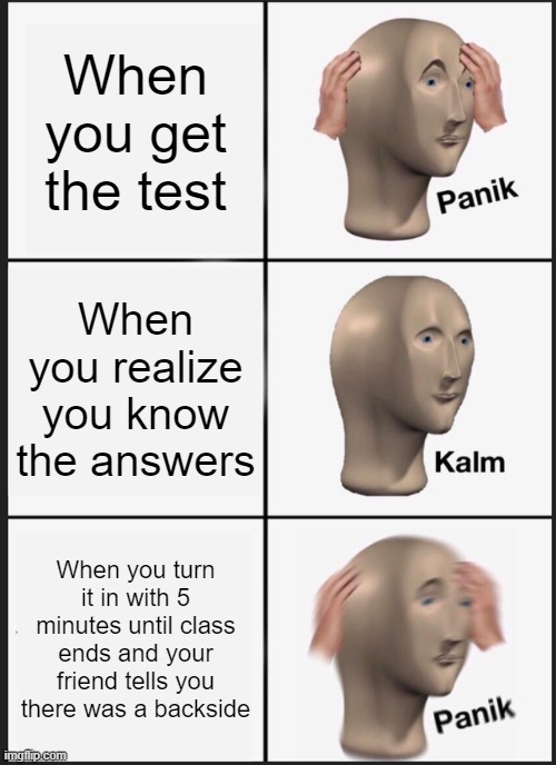 Panik Kalm Panik | When you get the test; When you realize you know the answers; When you turn it in with 5 minutes until class ends and your friend tells you there was a backside | image tagged in memes,panik kalm panik | made w/ Imgflip meme maker