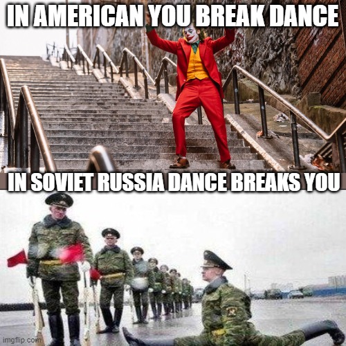 Meanwhile in soviet Russia | IN AMERICAN YOU BREAK DANCE; IN SOVIET RUSSIA DANCE BREAKS YOU | image tagged in joker dance,russia,meanwhile in russia | made w/ Imgflip meme maker