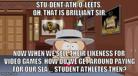Student Athelete | STU-DENT-ATH-O-LEETS. OH, THAT IS BRILLIANT SIR. NOW WHEN WE SELL THEIR LIKENESS FOR VIDEO GAMES, HOW DO WE GET AROUND PAYING FOR OUR SLA .. | image tagged in student athelete,south park,ncaa | made w/ Imgflip meme maker