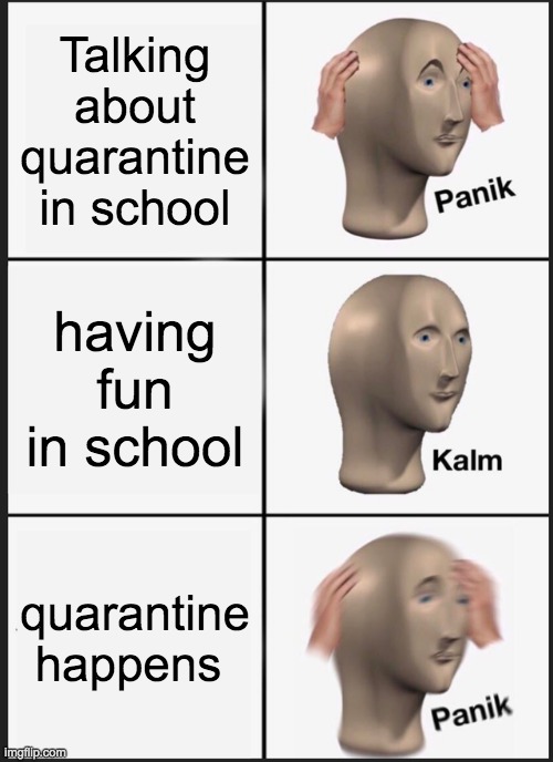 PaNiK.. | Talking about quarantine in school; having fun in school; quarantine happens | image tagged in memes,panik kalm panik | made w/ Imgflip meme maker
