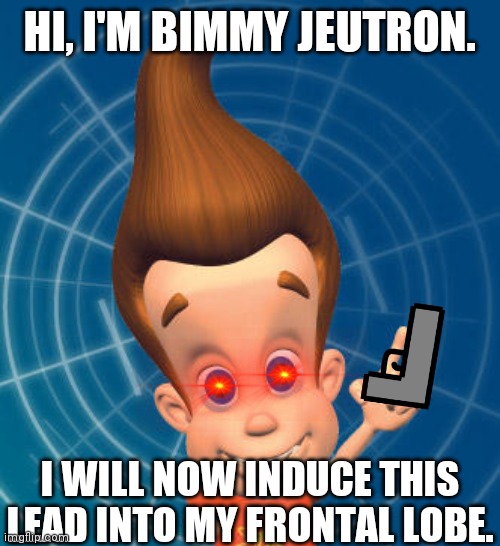 Bimmy Jeutron Blasts | HI, I'M BIMMY JEUTRON. I WILL NOW INDUCE THIS LEAD INTO MY FRONTAL LOBE. | image tagged in jimmy neutron | made w/ Imgflip meme maker