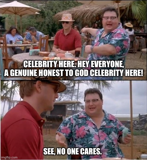 Hollywood 2020 (Maybe For Good) | CELEBRITY HERE. HEY EVERYONE, A GENUINE HONEST TO GOD CELEBRITY HERE! SEE, NO ONE CARES. | image tagged in memes,see nobody cares,celebrity,hollywood,scumbag hollywood,celebrities | made w/ Imgflip meme maker