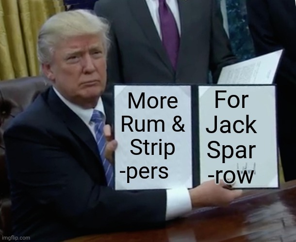 Trump Bill Signing Meme | More Rum & Strip -pers For Jack Spar -row | image tagged in memes,trump bill signing | made w/ Imgflip meme maker