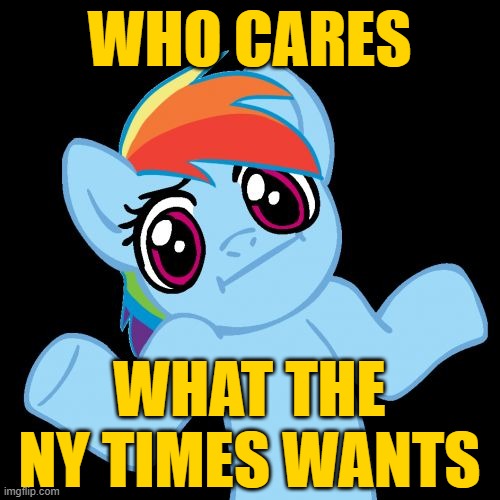 Pony Shrugs Meme | WHO CARES WHAT THE NY TIMES WANTS | image tagged in memes,pony shrugs | made w/ Imgflip meme maker