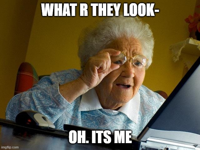 Grandma Finds The Internet Meme | WHAT R THEY LOOK-; OH. ITS ME | image tagged in memes,grandma finds the internet | made w/ Imgflip meme maker