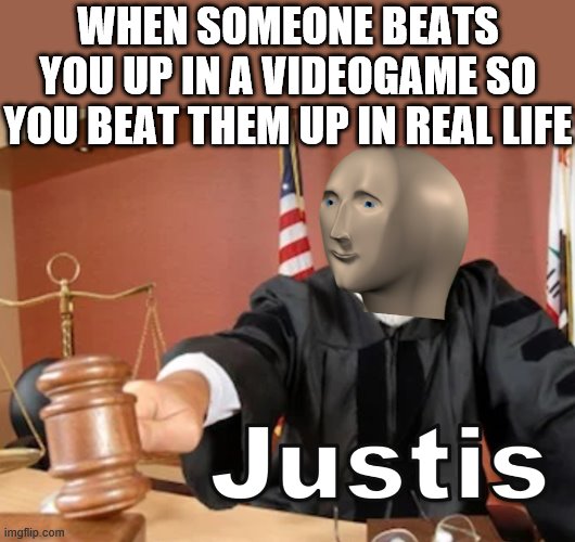Meme man Justis | WHEN SOMEONE BEATS YOU UP IN A VIDEOGAME SO YOU BEAT THEM UP IN REAL LIFE | image tagged in meme man justis | made w/ Imgflip meme maker