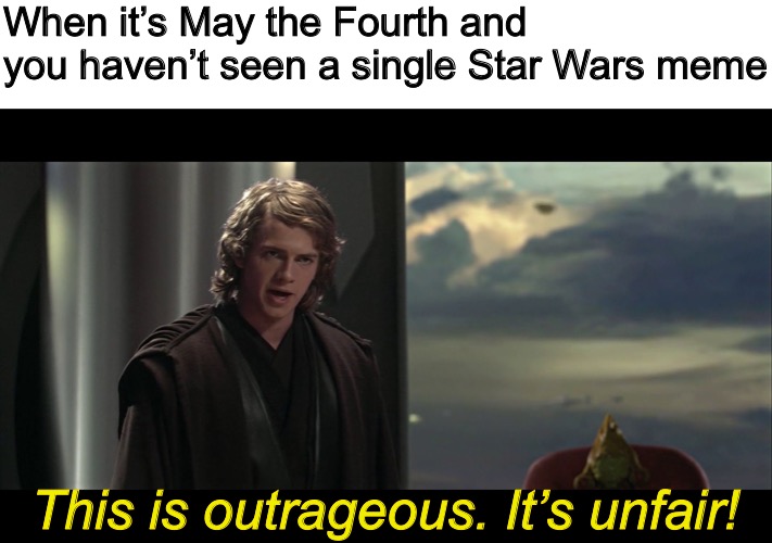 What a missed opportunity... |  When it’s May the Fourth and you haven’t seen a single Star Wars meme; This is outrageous. It’s unfair! | image tagged in this is outrageous,memes,star wars prequels,star wars,anakin star wars | made w/ Imgflip meme maker