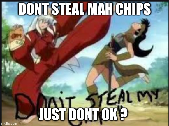 DONT STEAL MAH CHIPS; JUST DONT OK ? | image tagged in chips,dont steal,my | made w/ Imgflip meme maker