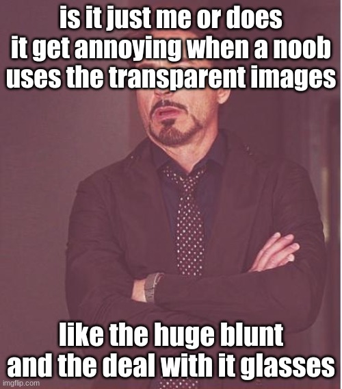 For no good reason. | is it just me or does it get annoying when a noob uses the transparent images; like the huge blunt and the deal with it glasses | image tagged in memes,face you make robert downey jr | made w/ Imgflip meme maker