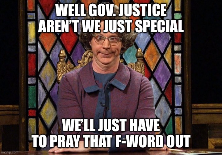 My My Ain’t we special | WELL GOV. JUSTICE AREN’T WE JUST SPECIAL; WE’LL JUST HAVE TO PRAY THAT F-WORD OUT | image tagged in the church lady | made w/ Imgflip meme maker