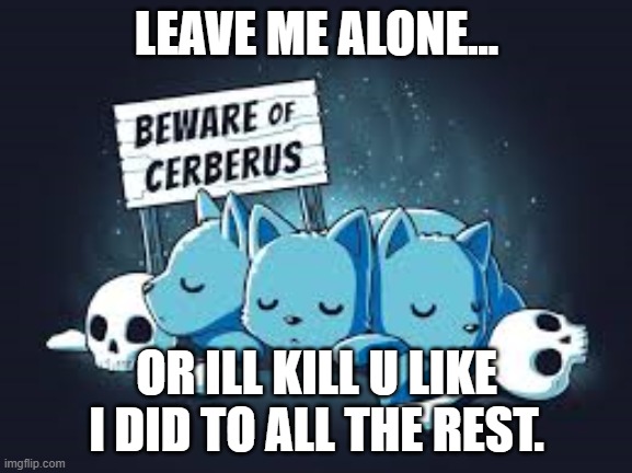 cerbus b killing ppl | LEAVE ME ALONE... OR ILL KILL U LIKE I DID TO ALL THE REST. | image tagged in mwahahaha | made w/ Imgflip meme maker