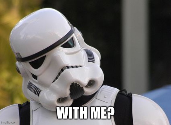 Confused stormtrooper | WITH ME? | image tagged in confused stormtrooper | made w/ Imgflip meme maker
