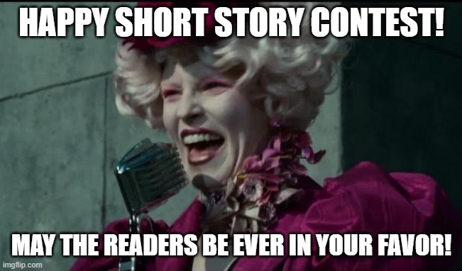 Happy Hunger Games | HAPPY SHORT STORY CONTEST! MAY THE READERS BE EVER IN YOUR FAVOR! | image tagged in happy hunger games | made w/ Imgflip meme maker
