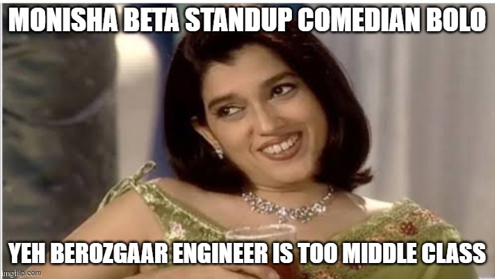 Monisha Beta | MONISHA BETA STANDUP COMEDIAN BOLO; YEH BEROZGAAR ENGINEER IS TOO MIDDLE CLASS | image tagged in monisha beta | made w/ Imgflip meme maker