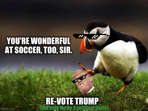 Unpopular Opinion Puffin | YOU'RE WONDERFUL AT SOCCER, TOO, SIR. RE-VOTE TRUMP; (not paid for by a political party) | image tagged in memes,unpopular opinion puffin | made w/ Imgflip meme maker