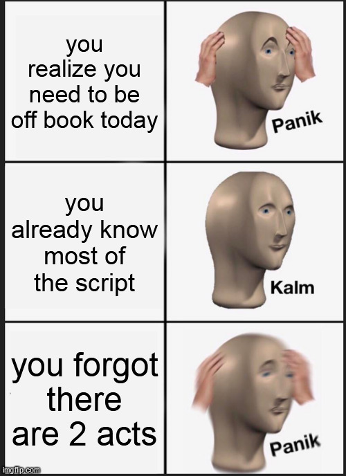 Panik Kalm Panik Meme | you realize you need to be off book today; you already know most of the script; you forgot there are 2 acts | image tagged in memes,panik kalm panik | made w/ Imgflip meme maker