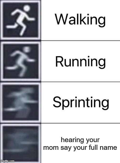 Walking, Running, Sprinting | hearing your mom say your full name | image tagged in walking running sprinting | made w/ Imgflip meme maker