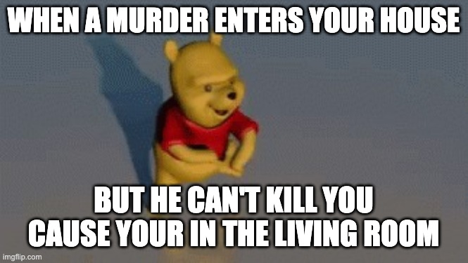 when a murder enters | WHEN A MURDER ENTERS YOUR HOUSE; BUT HE CAN'T KILL YOU CAUSE YOUR IN THE LIVING ROOM | image tagged in when a murder enters | made w/ Imgflip meme maker