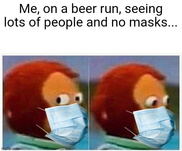 Monkey Puppet Meme | Me, on a beer run, seeing lots of people and no masks... | image tagged in memes,monkey puppet | made w/ Imgflip meme maker