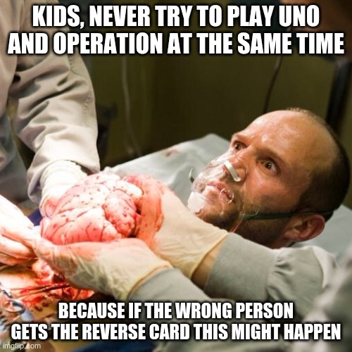 Board Game Accident | KIDS, NEVER TRY TO PLAY UNO AND OPERATION AT THE SAME TIME; BECAUSE IF THE WRONG PERSON GETS THE REVERSE CARD THIS MIGHT HAPPEN | image tagged in noyce surgery | made w/ Imgflip meme maker