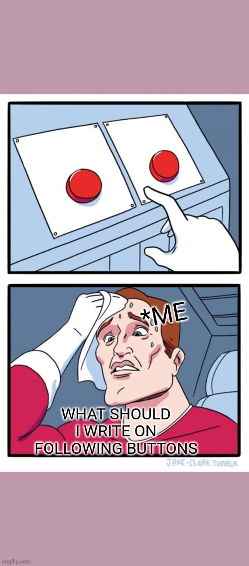 CONFUSED | *ME; WHAT SHOULD I WRITE ON FOLLOWING BUTTONS | image tagged in memes,two buttons,fun,lol | made w/ Imgflip meme maker