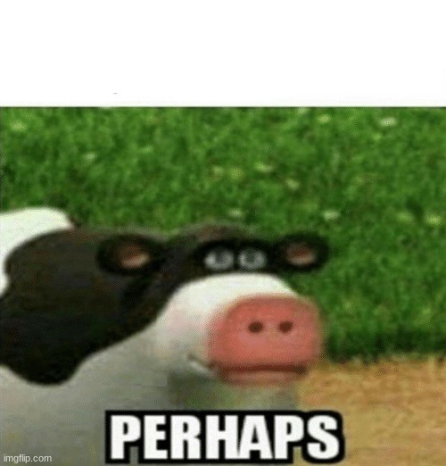 Perhaps Cow | image tagged in perhaps cow | made w/ Imgflip meme maker