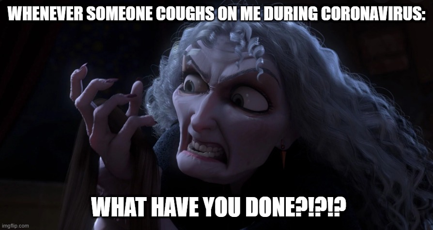 Keep yo germs off me! Lol | WHENEVER SOMEONE COUGHS ON ME DURING CORONAVIRUS:; WHAT HAVE YOU DONE?!?!? | image tagged in tangled,what have you done,coronavirus meme | made w/ Imgflip meme maker