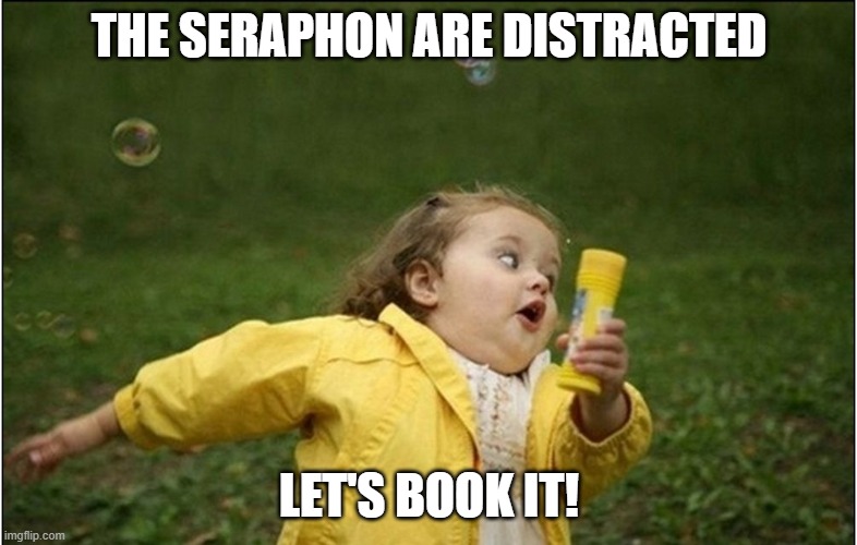 Little Girl Running Away | THE SERAPHON ARE DISTRACTED; LET'S BOOK IT! | image tagged in little girl running away | made w/ Imgflip meme maker