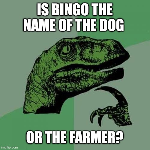 Philosoraptor | IS BINGO THE NAME OF THE DOG; OR THE FARMER? | image tagged in memes,philosoraptor | made w/ Imgflip meme maker
