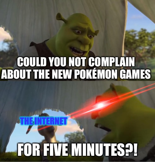 Shrek For Five Minutes | COULD YOU NOT COMPLAIN ABOUT THE NEW POKÉMON GAMES; THE INTERNET; FOR FIVE MINUTES?! | image tagged in shrek for five minutes | made w/ Imgflip meme maker