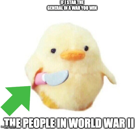 Duck with knife | IF I STAB THE GENERAL IN A WAR YOU WIN; THE PEOPLE IN WORLD WAR II | image tagged in duck with knife | made w/ Imgflip meme maker