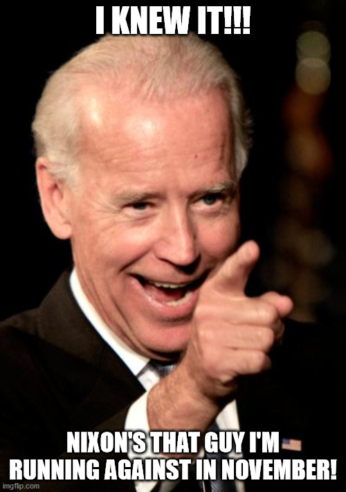 Biden remembers who he's running against. | I KNEW IT!!! NIXON'S THAT GUY I'M RUNNING AGAINST IN NOVEMBER! | image tagged in memes,smilin biden | made w/ Imgflip meme maker