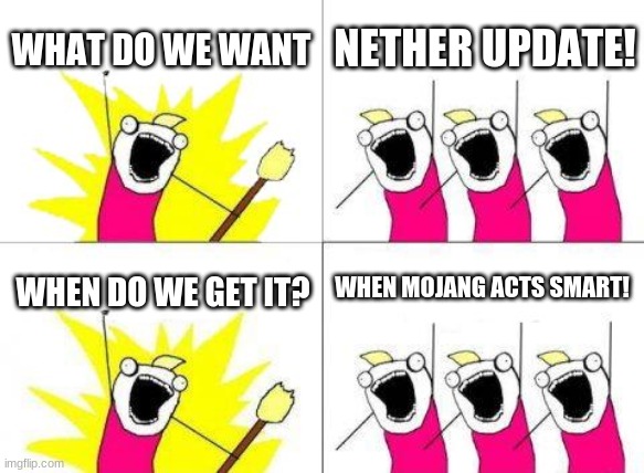 What Do We Want | WHAT DO WE WANT; NETHER UPDATE! WHEN MOJANG ACTS SMART! WHEN DO WE GET IT? | image tagged in memes,what do we want | made w/ Imgflip meme maker
