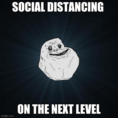Forever Alone Meme | SOCIAL DISTANCING; ON THE NEXT LEVEL | image tagged in memes,forever alone | made w/ Imgflip meme maker