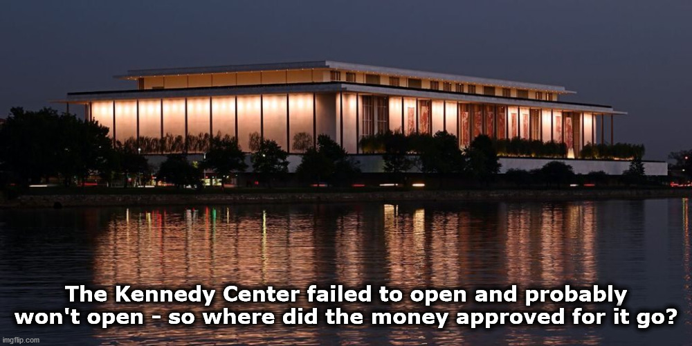 kennedy | The Kennedy Center failed to open and probably won't open - so where did the money approved for it go? | image tagged in kennedy | made w/ Imgflip meme maker