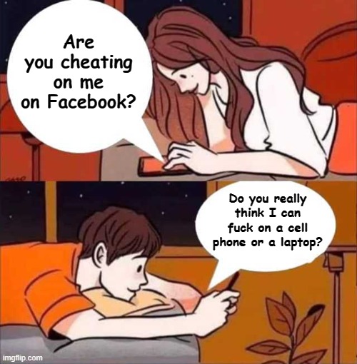Boy and girl texting | Are you cheating on me on Facebook? Do you really think I can fuck on a cell phone or a laptop? | image tagged in boy and girl texting | made w/ Imgflip meme maker