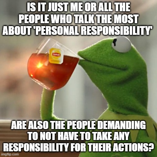 But That's None Of My Business | IS IT JUST ME OR ALL THE PEOPLE WHO TALK THE MOST ABOUT 'PERSONAL RESPONSIBILITY'; ARE ALSO THE PEOPLE DEMANDING TO NOT HAVE TO TAKE ANY RESPONSIBILITY FOR THEIR ACTIONS? | image tagged in but that's none of my business,conservative hypocrisy,stupid conservatives | made w/ Imgflip meme maker