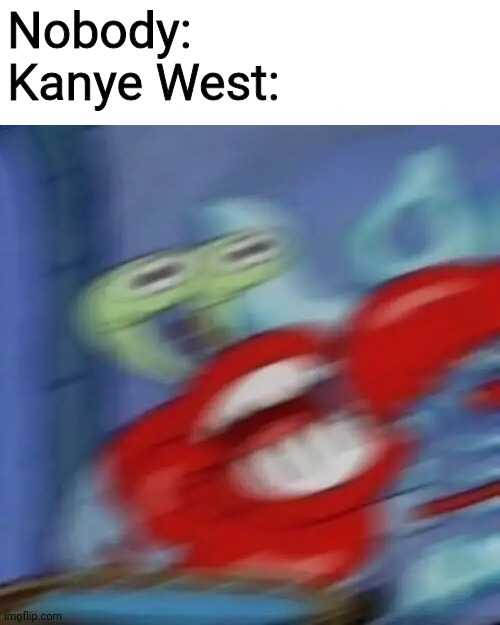 Mr krabs blur | Nobody:
Kanye West: | image tagged in mr krabs blur,memes,kanye west,screaming | made w/ Imgflip meme maker