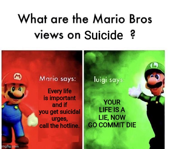 Mario Bros Views | Suicide; Every life is important and if you get suicidal urges, call the hotline. YOUR LIFE IS A LIE, NOW GO COMMIT DIE | image tagged in mario bros views | made w/ Imgflip meme maker