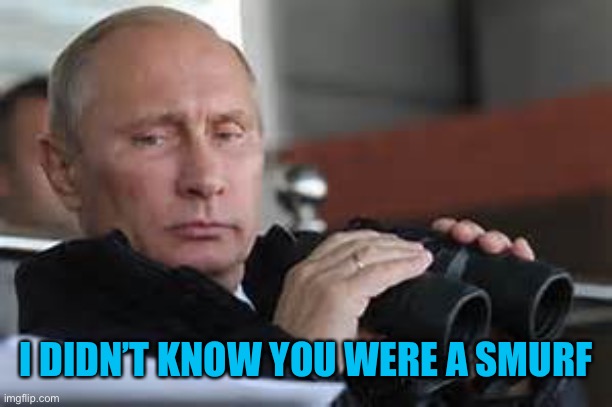 Putin Binoculars | I DIDN’T KNOW YOU WERE A SMURF | made w/ Imgflip meme maker