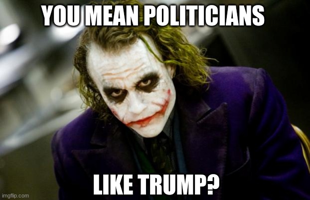 why so serious joker | YOU MEAN POLITICIANS LIKE TRUMP? | image tagged in why so serious joker | made w/ Imgflip meme maker