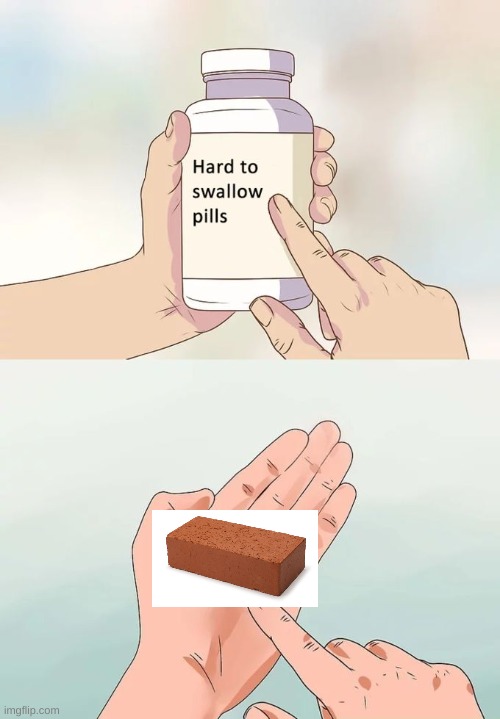 Hard To Swallow Pills | image tagged in memes,hard to swallow pills | made w/ Imgflip meme maker