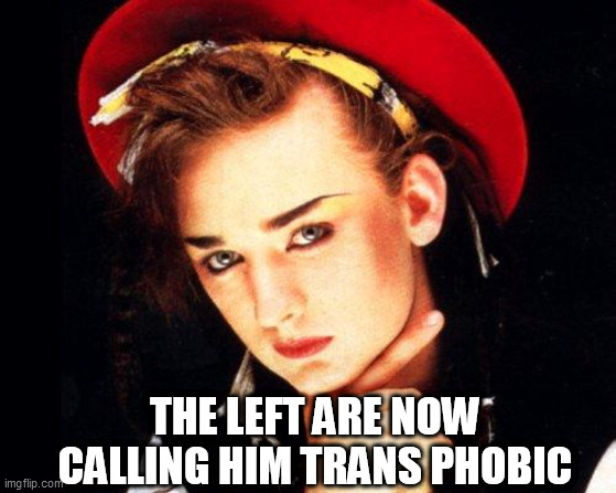 boy george | THE LEFT ARE NOW CALLING HIM TRANS PHOBIC | image tagged in boy george | made w/ Imgflip meme maker