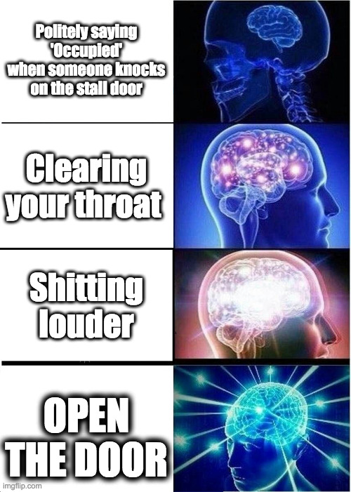 Expanding Brain | Politely saying 'Occupied' when someone knocks on the stall door; Clearing your throat; Shitting louder; OPEN THE DOOR | image tagged in memes,expanding brain | made w/ Imgflip meme maker