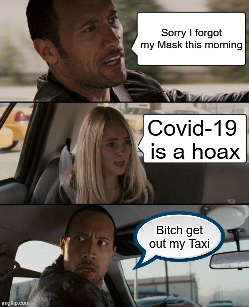 myth busters gone wrong | Sorry I forgot my Mask this morning; Covid-19 
is a hoax; Bitch get out my Taxi | image tagged in memes,the rock driving | made w/ Imgflip meme maker