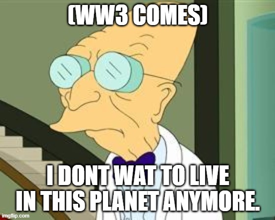 WW3 | (WW3 COMES); I DONT WAT TO LIVE IN THIS PLANET ANYMORE. | image tagged in i don't want to live on this planet anymore | made w/ Imgflip meme maker
