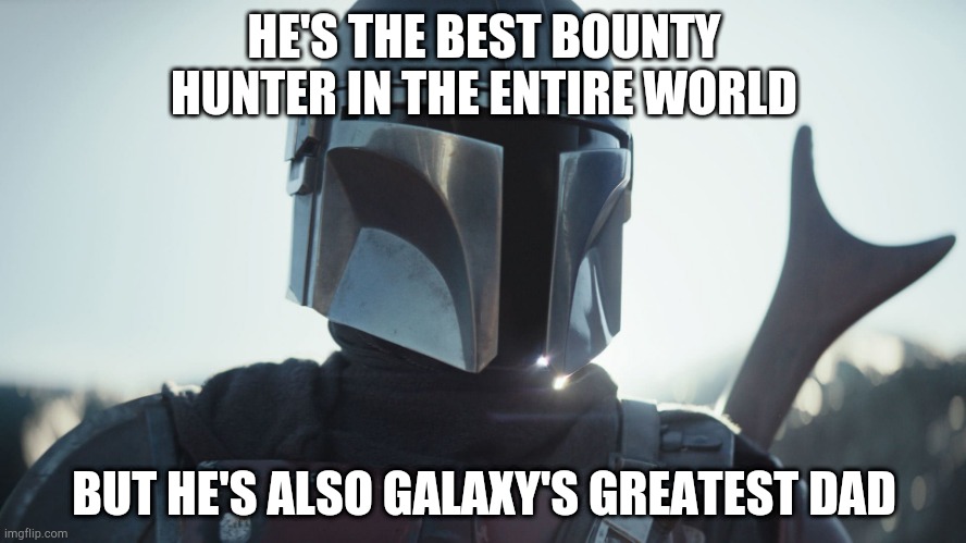 Mando is best dad | HE'S THE BEST BOUNTY HUNTER IN THE ENTIRE WORLD; BUT HE'S ALSO GALAXY'S GREATEST DAD | image tagged in the mandalorian | made w/ Imgflip meme maker