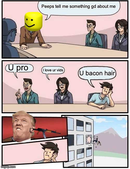 Boardroom Meeting Suggestion Meme Imgflip - why love me meme roblox bacon hair