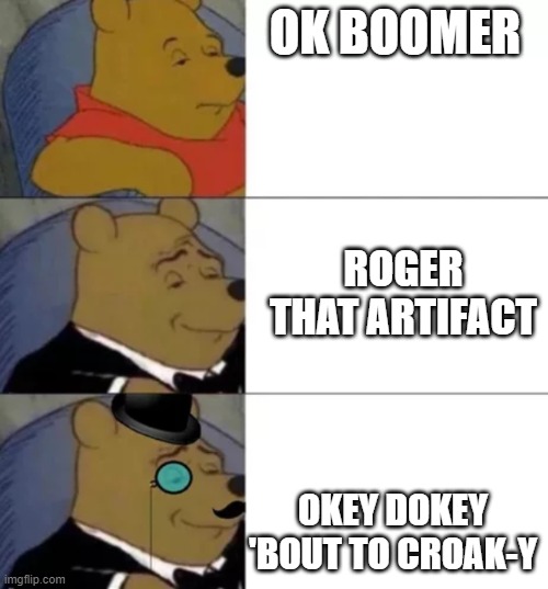 Fancy pooh | OK BOOMER; ROGER THAT ARTIFACT; OKEY DOKEY 'BOUT TO CROAK-Y | image tagged in fancy pooh | made w/ Imgflip meme maker